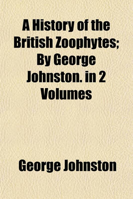 Book cover for A History of the British Zoophytes; By George Johnston. in 2 Volumes