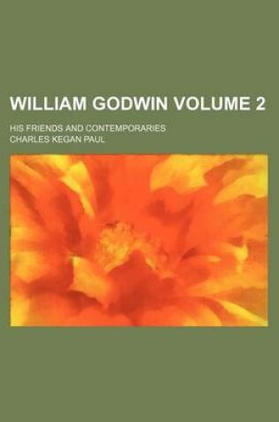 Cover of William Godwin Volume 2; His Friends and Contemporaries