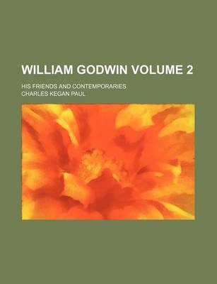 Book cover for William Godwin Volume 2; His Friends and Contemporaries