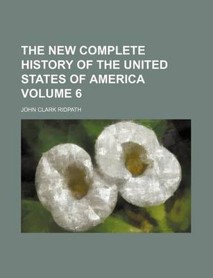 Book cover for The New Complete History of the United States of America Volume 6