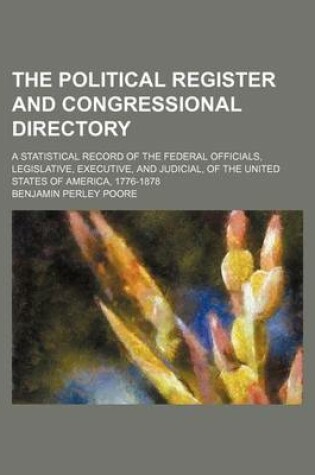 Cover of The Political Register and Congressional Directory; A Statistical Record of the Federal Officials, Legislative, Executive, and Judicial, of the United