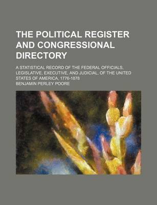 Book cover for The Political Register and Congressional Directory; A Statistical Record of the Federal Officials, Legislative, Executive, and Judicial, of the United