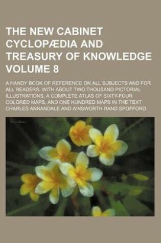 Cover of The New Cabinet Cyclopaedia and Treasury of Knowledge Volume 8; A Handy Book of Reference on All Subjects and for All Readers. with about Two Thousand Pictorial Illustrations, a Complete Atlas of Sixty-Four Colored Maps, and One Hundred Maps in the Text