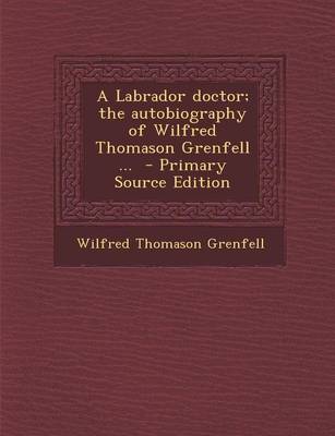Book cover for A Labrador Doctor; The Autobiography of Wilfred Thomason Grenfell ... - Primary Source Edition