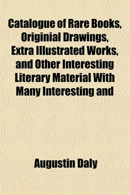 Book cover for Catalogue of Rare Books, Originial Drawings, Extra Illustrated Works, and Other Interesting Literary Material with Many Interesting and