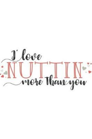 Cover of I Love NUTTIN More Than You Funny Lovely Valentine Gift Notebook