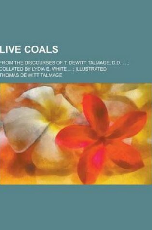 Cover of Live Coals; From the Discourses of T. DeWitt Talmage, D.D. ...; Collated by Lydia E. White ...; Illustrated