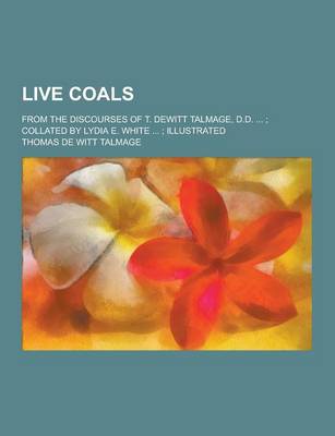 Book cover for Live Coals; From the Discourses of T. DeWitt Talmage, D.D. ...; Collated by Lydia E. White ...; Illustrated