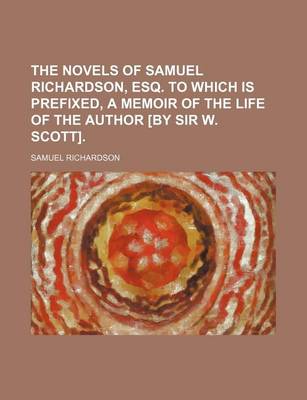 Book cover for The Novels of Samuel Richardson, Esq. to Which Is Prefixed, a Memoir of the Life of the Author [By Sir W. Scott].