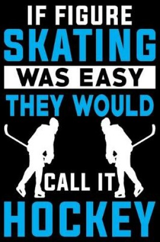 Cover of If Skating Was Easy They Would Call It Hockey Notebook