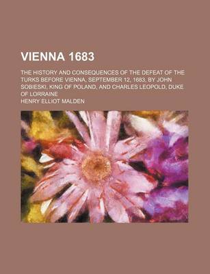 Book cover for Vienna 1683; The History and Consequences of the Defeat of the Turks Before Vienna, September 12, 1683, by John Sobieski, King of Poland, and Charles Leopold, Duke of Lorraine