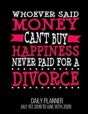 Book cover for Whoever Said Money Can't Buy Happiness Never Paid For A Divorce Daily Planner July 1st, 2019 To June 30th, 2020