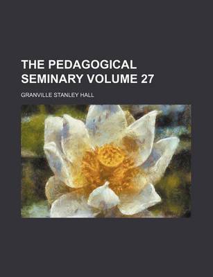 Book cover for The Pedagogical Seminary Volume 27