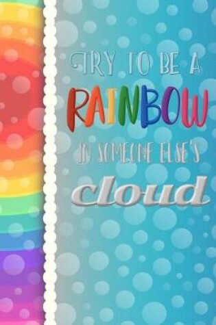 Cover of Try to be a Rainbow in Someone Else's Cloud - A Journal (College Rule)