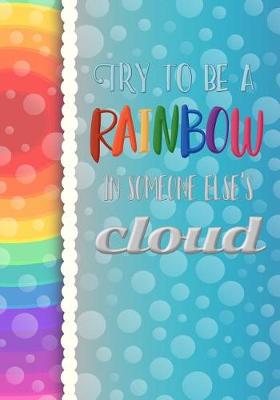 Book cover for Try to be a Rainbow in Someone Else's Cloud - A Journal (College Rule)