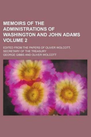 Cover of Memoirs of the Administrations of Washington and John Adams (Volume 2); Edited from the Papers of Oliver Wolcott, Secretary of the Treasury