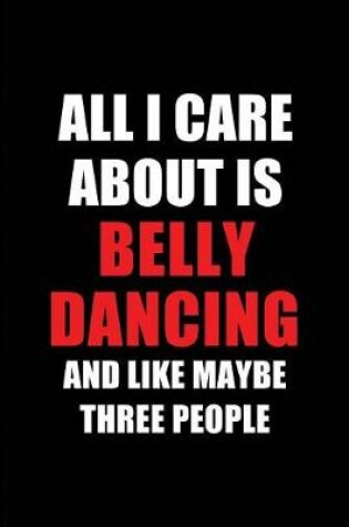 Cover of All I Care about Is Belly Dancing and Like Maybe Three People