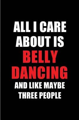 Cover of All I Care about Is Belly Dancing and Like Maybe Three People