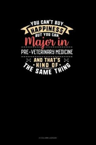 Cover of You Can't Buy Happiness But You Can Major In Pre-Veterinary Medicine and That's Kind Of The Same Thing