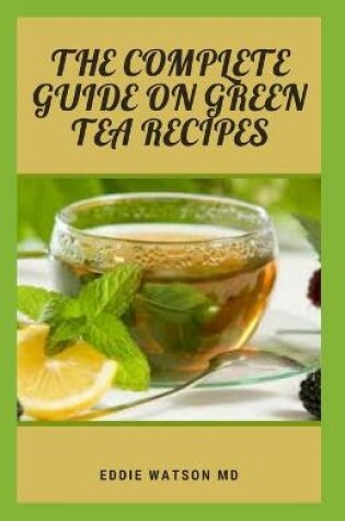 Cover of The Complete Guide on Green Tea Recipes