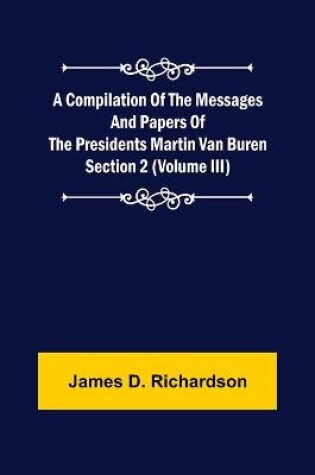 Cover of A Compilation of the Messages and Papers of the Presidents Section 2 (Volume III) Martin Van Buren