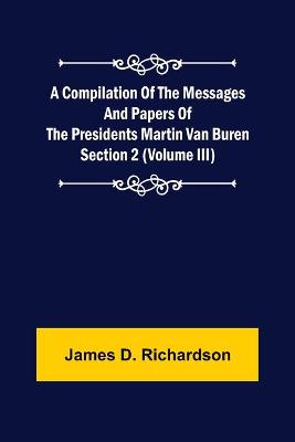 Book cover for A Compilation of the Messages and Papers of the Presidents Section 2 (Volume III) Martin Van Buren