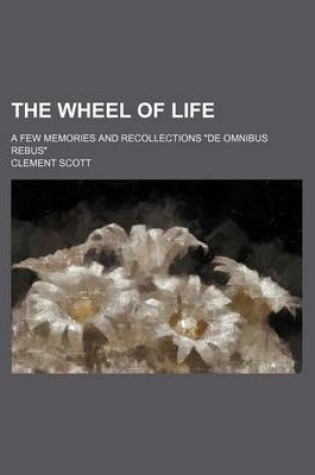 Cover of The Wheel of Life; A Few Memories and Recollections de Omnibus Rebus