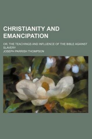 Cover of Christianity and Emancipation; Or, the Teachings and Influence of the Bible Against Slavery