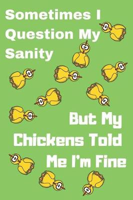 Book cover for Sometimes I Question My Sanity But My Chickens Told Me I'm Fine