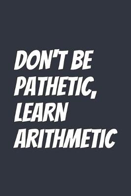 Book cover for Don't Be Pathetic, Learn Arithmetic