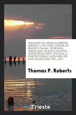 Book cover for Memoirs of John Bannister Gibson, Late Chief Justice of Pennsylvania. with Hon. Jeremiah S. Black's Eulogy, Notes from Hon. William A. Porter's Essay Upon His Life and Character, Etc., Etc.