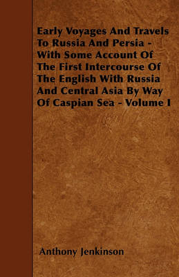 Book cover for Early Voyages And Travels To Russia And Persia - With Some Account Of The First Intercourse Of The English With Russia And Central Asia By Way Of Caspian Sea - Volume I