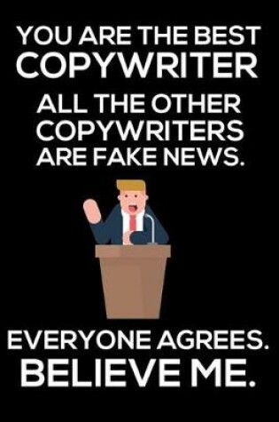 Cover of You Are The Best Copywriter All The Other Copywriters Are Fake News. Everyone Agrees. Believe Me.