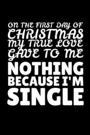 Cover of On the First Day of Christmas My True Love Gave to Me Nothing Because I'm Single