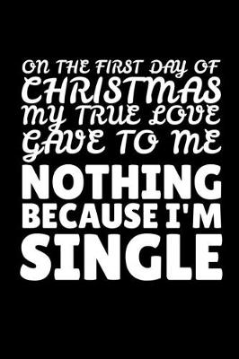 Book cover for On the First Day of Christmas My True Love Gave to Me Nothing Because I'm Single