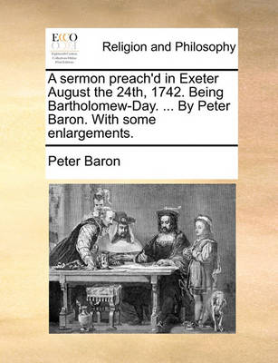 Book cover for A Sermon Preach'd in Exeter August the 24th, 1742. Being Bartholomew-Day. ... by Peter Baron. with Some Enlargements.