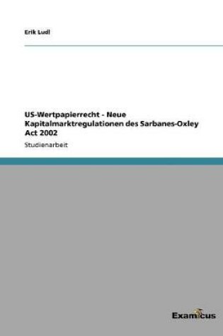 Cover of US-Wertpapierrecht - Neue Kapitalmarktregulationen des Sarbanes-Oxley Act 2002