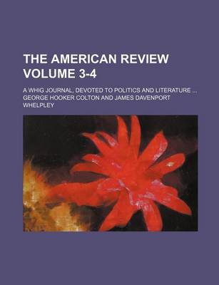 Book cover for The American Review Volume 3-4; A Whig Journal, Devoted to Politics and Literature