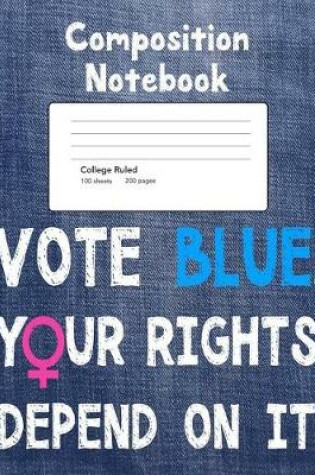 Cover of Vote Blue Your Rights Depend On It Composition Notebook