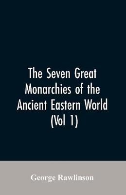 Book cover for The Seven Great Monarchies Of The Ancient Eastern World, (Vol 1) The History, Geography, And Antiquities Of Chaldaea, Assyria, Babylon, Media, Persia, Parthia, And Sassanian or New Persian Empire