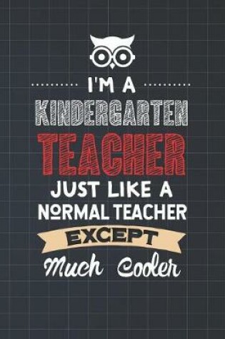 Cover of I'm A Kindergarten Teacher Just Like A Normal Teacher Except Much Cooler