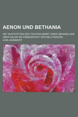 Cover of Aenon Und Bethania; Die Taufstatten Des Taufers Nebst Einer Abhandlung Uber Salem Die Konigsstadt Des Melchisedek