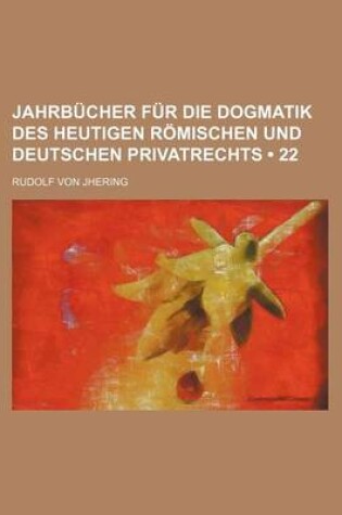 Cover of Jahrb Cher Fur Die Dogmatik Des Heutigen R Mischen Und Deutschen Privatrechts (22)