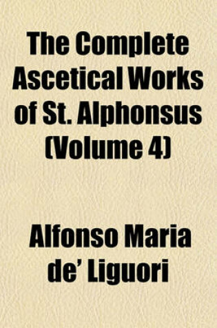 Cover of The Complete Ascetical Works of St. Alphonsus (Volume 4)