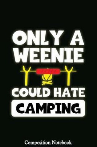 Cover of Only A Weenie Could Hate Camping Composition Notebook