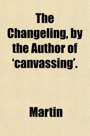 Cover of The Changeling, by the Author of 'Canvassing'.