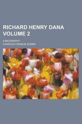 Cover of Richard Henry Dana; A Biography Volume 2