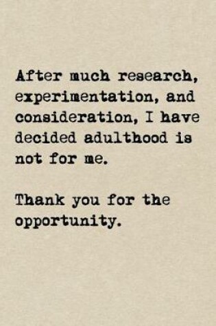 Cover of After Much Research, Experimentation, And Consideration, I Have Decided Adulthood Is Not For Me. Thank You For The Opportunity.