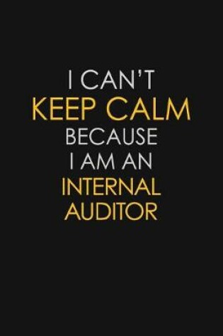 Cover of I Can't Keep Calm Because I Am An Internal Auditor