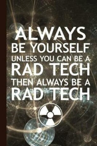 Cover of Always Be Yourself Unless You Can Be a Rad Tech Then Always Be a Rad Tech